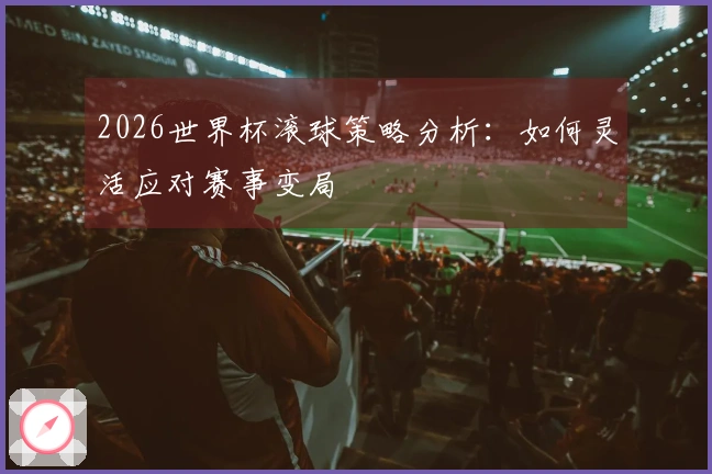 2026世界杯滚球策略分析：如何灵活应对赛事变局