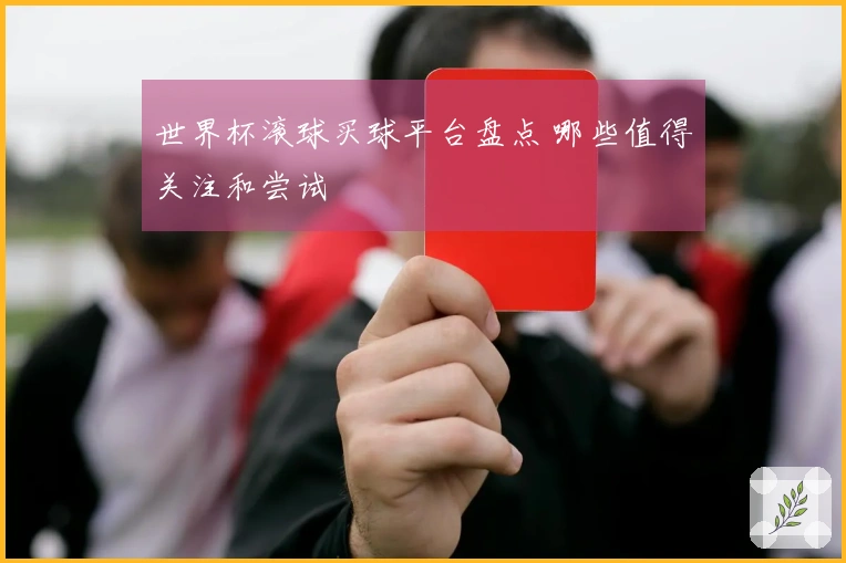 世界杯滚球买球平台盘点 哪些值得关注和尝试