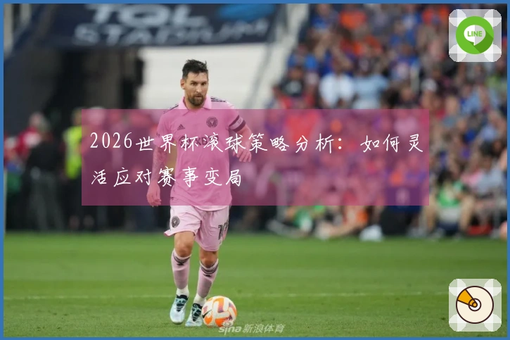 2026世界杯滚球策略分析：如何灵活应对赛事变局