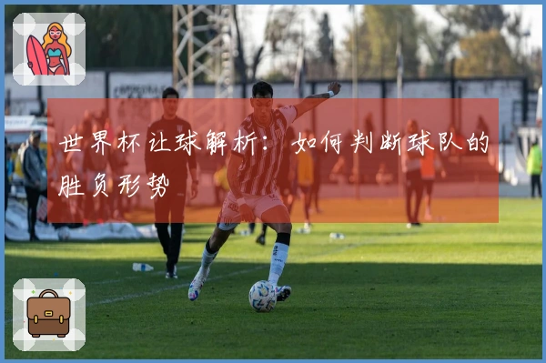 世界杯让球解析：如何判断球队的胜负形势