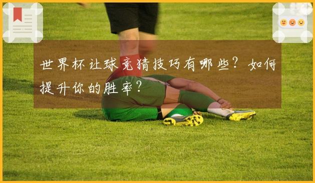 世界杯让球竞猜技巧有哪些？如何提升你的胜率？