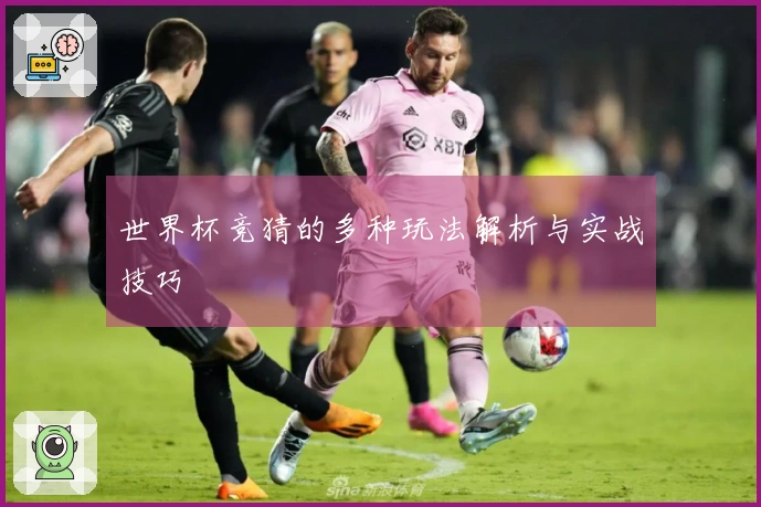 世界杯竞猜的多种玩法解析与实战技巧